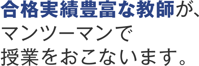 合格実績豊富な教師が、マンツーマンで授業をおこないます。
