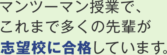 マンツーマン授業で、これまで多くの先輩が志望校に合格しています。