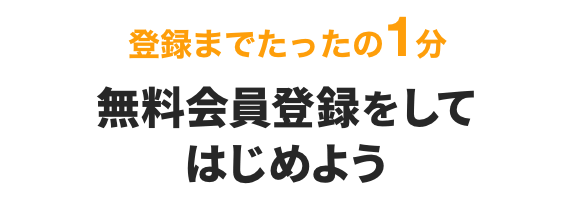 登録までたったの1分 無料会員登録してはじめよう