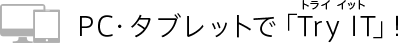 PC・タブレットで「Try IT」！
