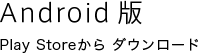 Android版 Play Storeからダウンロード